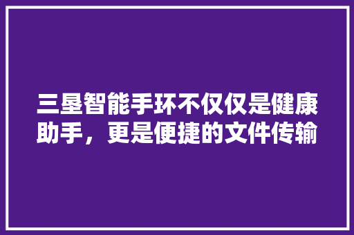 三垦智能手环不仅仅是健康助手，更是便捷的文件传输利器