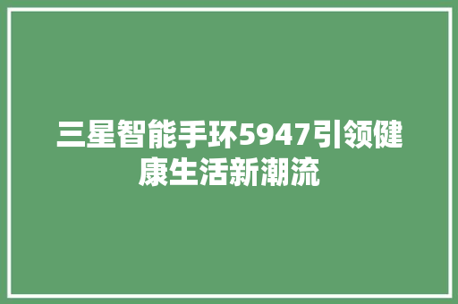 三星智能手环5947引领健康生活新潮流