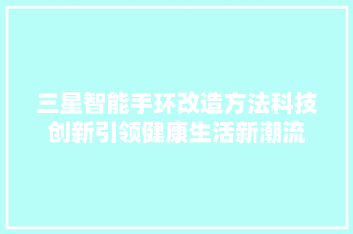 三星智能手环改造方法科技创新引领健康生活新潮流