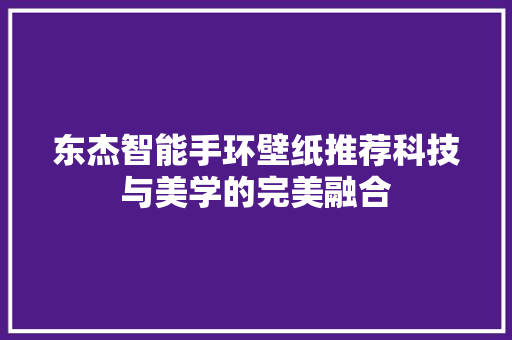 东杰智能手环壁纸推荐科技与美学的完美融合