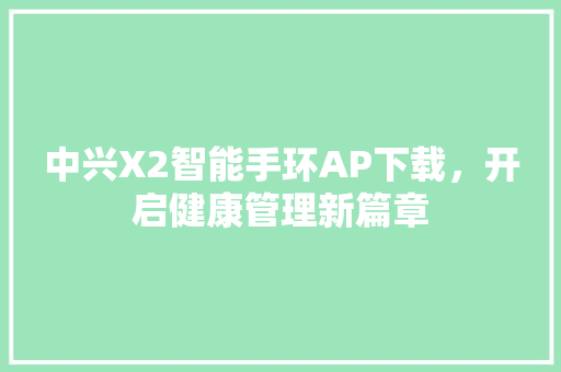 中兴X2智能手环AP下载，开启健康管理新篇章