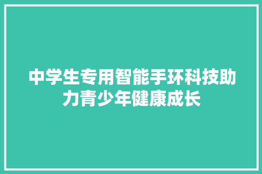 中学生专用智能手环科技助力青少年健康成长  第1张