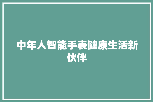 中年人智能手表健康生活新伙伴