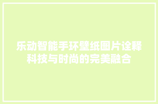 乐动智能手环壁纸图片诠释科技与时尚的完美融合