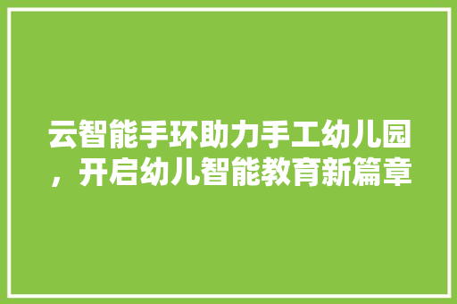 云智能手环助力手工幼儿园，开启幼儿智能教育新篇章