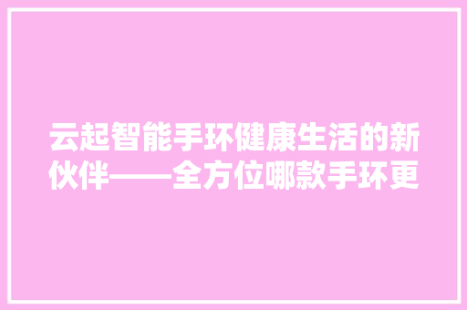 云起智能手环健康生活的新伙伴——全方位哪款手环更适合你