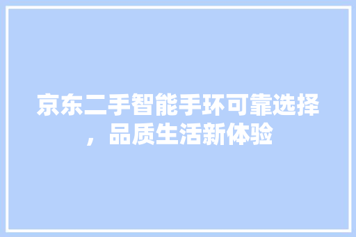 京东二手智能手环可靠选择，品质生活新体验