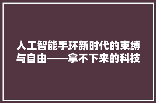 人工智能手环新时代的束缚与自由——拿不下来的科技利器