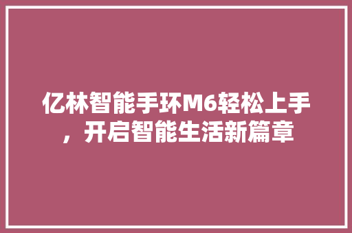 亿林智能手环M6轻松上手，开启智能生活新篇章