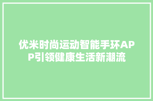 优米时尚运动智能手环APP引领健康生活新潮流  第1张