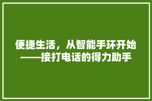 便捷生活，从智能手环开始——接打电话的得力助手