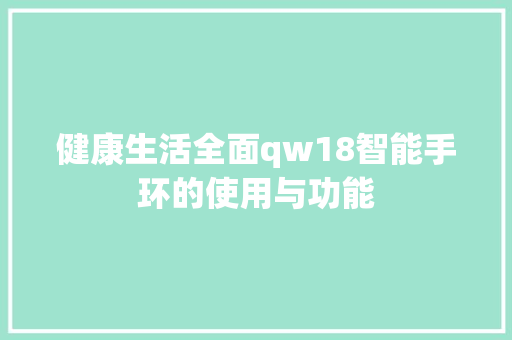 健康生活全面qw18智能手环的使用与功能  第1张