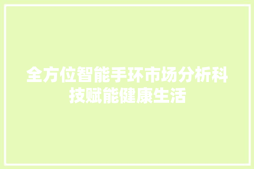 全方位智能手环市场分析科技赋能健康生活  第1张