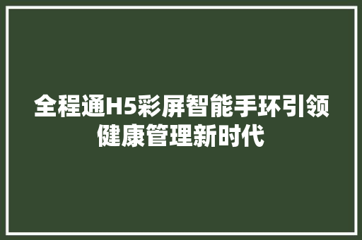 全程通H5彩屏智能手环引领健康管理新时代