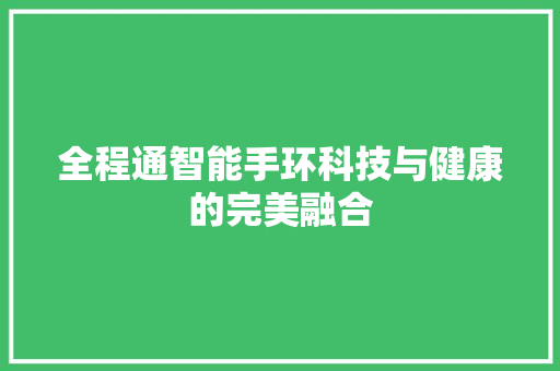 全程通智能手环科技与健康的完美融合