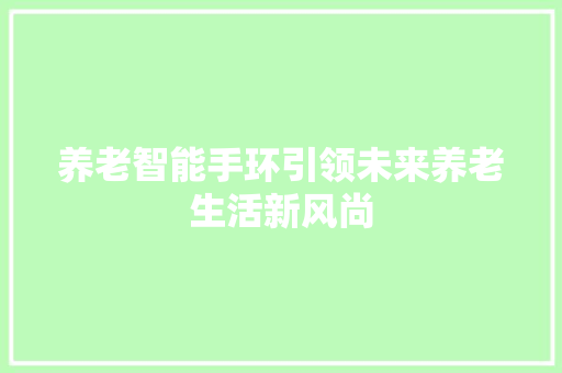 养老智能手环引领未来养老生活新风尚