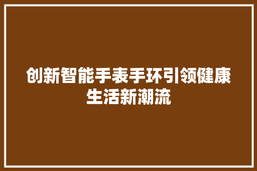 创新智能手表手环引领健康生活新潮流