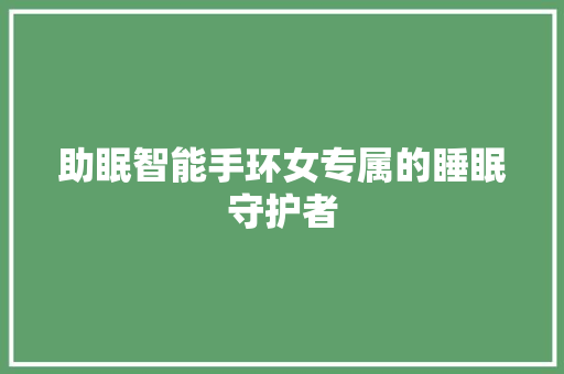 助眠智能手环女专属的睡眠守护者