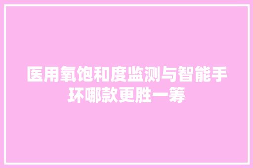 医用氧饱和度监测与智能手环哪款更胜一筹