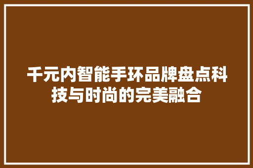 千元内智能手环品牌盘点科技与时尚的完美融合