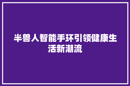 半兽人智能手环引领健康生活新潮流  第1张