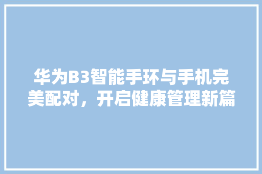 华为B3智能手环与手机完美配对，开启健康管理新篇章