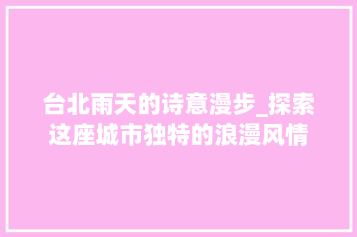 台北雨天的诗意漫步_探索这座城市独特的浪漫风情