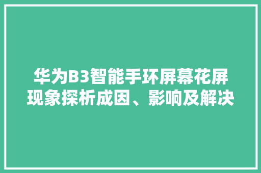 华为B3智能手环屏幕花屏现象探析成因、影响及解决之路