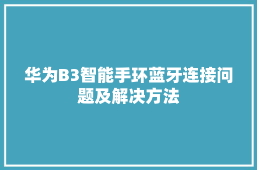 华为B3智能手环蓝牙连接问题及解决方法  第1张