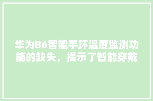 华为B6智能手环温度监测功能的缺失，提示了智能穿戴设备的痛点与未来方向