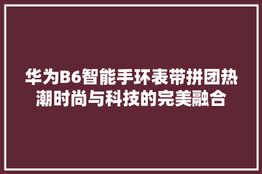 华为B6智能手环表带拼团热潮时尚与科技的完美融合