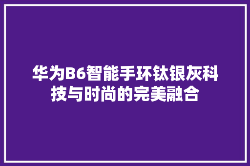 华为B6智能手环钛银灰科技与时尚的完美融合