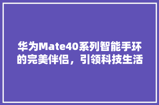 华为Mate40系列智能手环的完美伴侣，引领科技生活新潮流  第1张