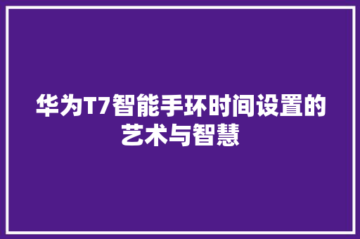 华为T7智能手环时间设置的艺术与智慧