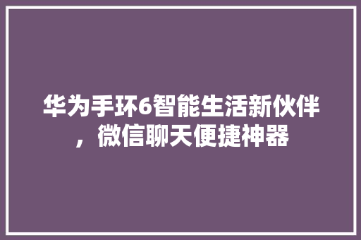 华为手环6智能生活新伙伴，微信聊天便捷神器  第1张