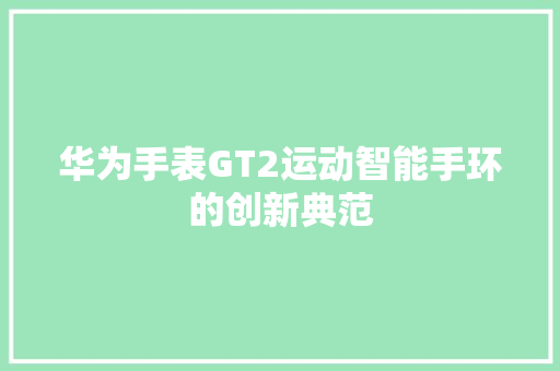 华为手表GT2运动智能手环的创新典范