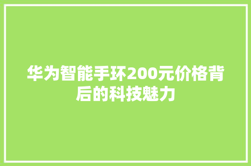 华为智能手环200元价格背后的科技魅力