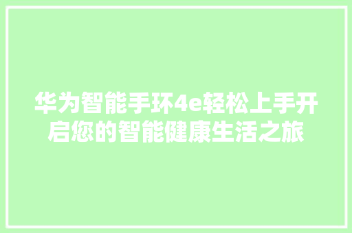 华为智能手环4e轻松上手开启您的智能健康生活之旅