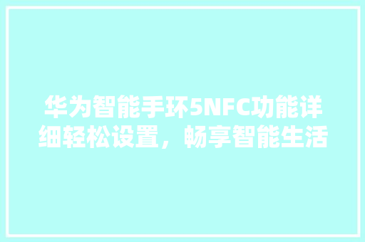 华为智能手环5NFC功能详细轻松设置，畅享智能生活