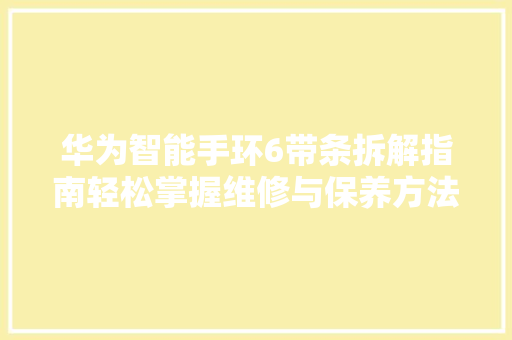 华为智能手环6带条拆解指南轻松掌握维修与保养方法