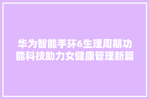 华为智能手环6生理周期功能科技助力女健康管理新篇章