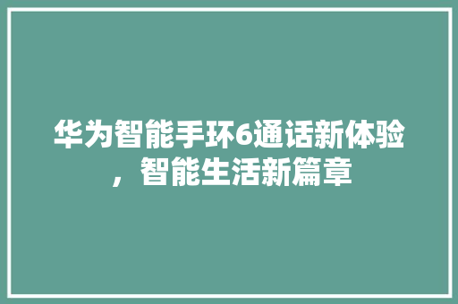 华为智能手环6通话新体验，智能生活新篇章