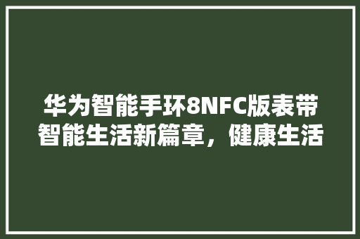 华为智能手环8NFC版表带智能生活新篇章，健康生活好伴侣  第1张