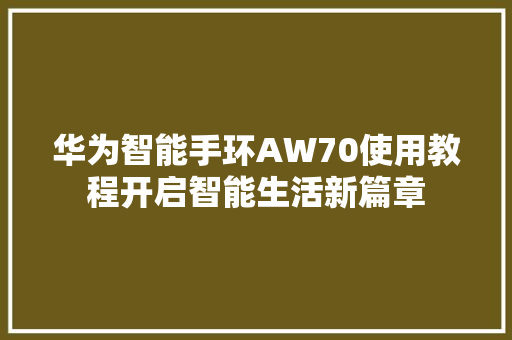 华为智能手环AW70使用教程开启智能生活新篇章