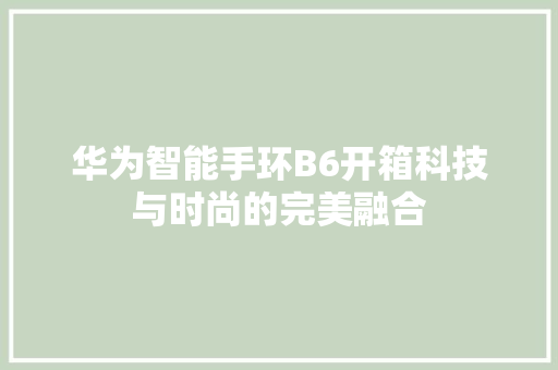 华为智能手环B6开箱科技与时尚的完美融合