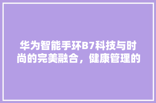 华为智能手环B7科技与时尚的完美融合，健康管理的新选择