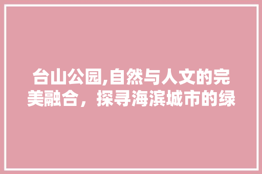 台山公园,自然与人文的完美融合，探寻海滨城市的绿色秘境