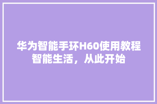 华为智能手环H60使用教程智能生活，从此开始