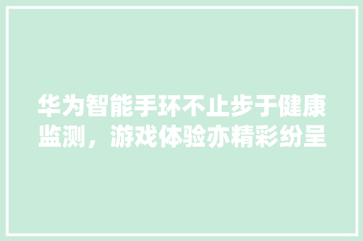 华为智能手环不止步于健康监测，游戏体验亦精彩纷呈