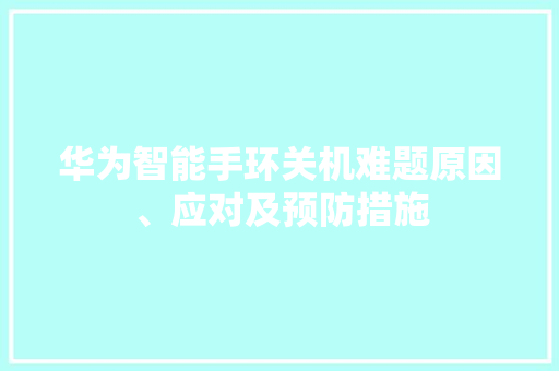 华为智能手环关机难题原因、应对及预防措施